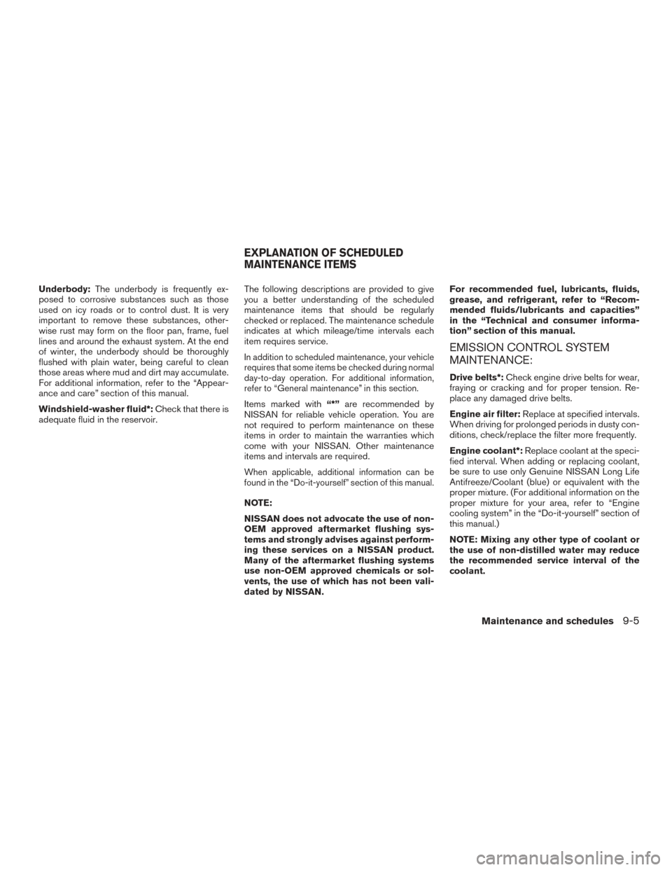 NISSAN MURANO 2017 3.G Owners Manual Underbody:The underbody is frequently ex-
posed to corrosive substances such as those
used on icy roads or to control dust. It is very
important to remove these substances, other-
wise rust may form o