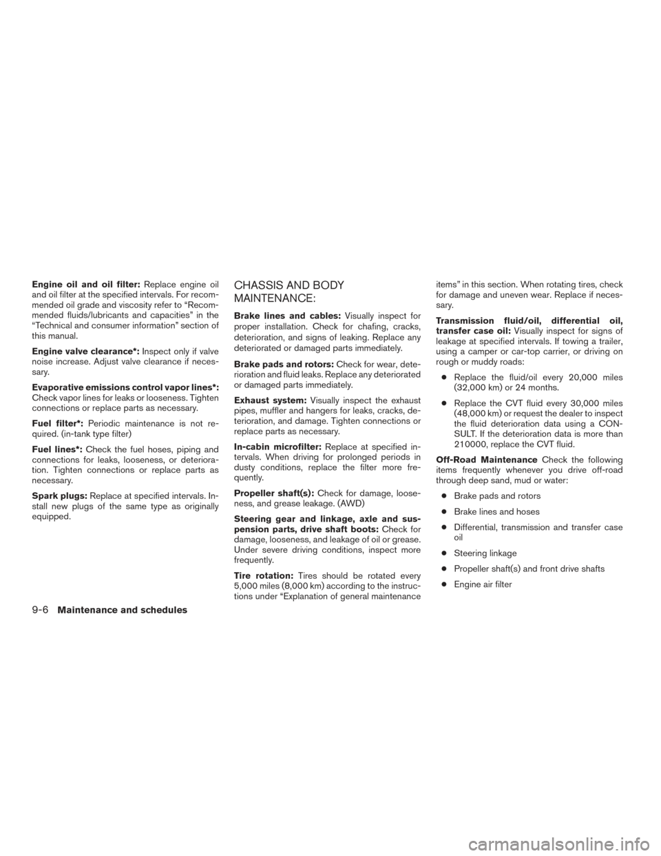 NISSAN MURANO 2017 3.G Owners Manual Engine oil and oil filter:Replace engine oil
and oil filter at the specified intervals. For recom-
mended oil grade and viscosity refer to “Recom-
mended fluids/lubricants and capacities” in the
