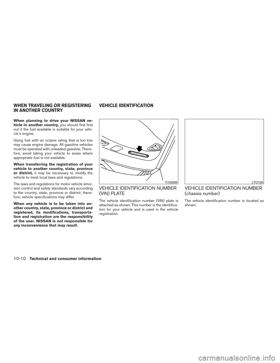 NISSAN MURANO 2017 3.G Owners Manual When planning to drive your NISSAN ve-
hicle in another country,you should first find
out if the fuel available is suitable for your vehi-
cle’s engine.
Using fuel with an octane rating that is too 