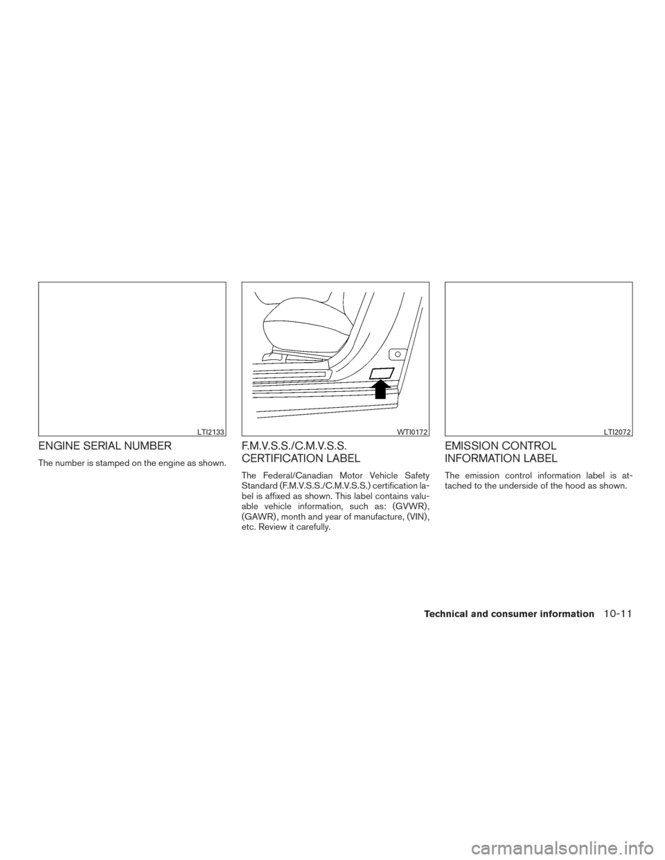 NISSAN MURANO 2017 3.G Owners Manual ENGINE SERIAL NUMBER
The number is stamped on the engine as shown.
F.M.V.S.S./C.M.V.S.S.
CERTIFICATION LABEL
The Federal/Canadian Motor Vehicle Safety
Standard (F.M.V.S.S./C.M.V.S.S.) certification la