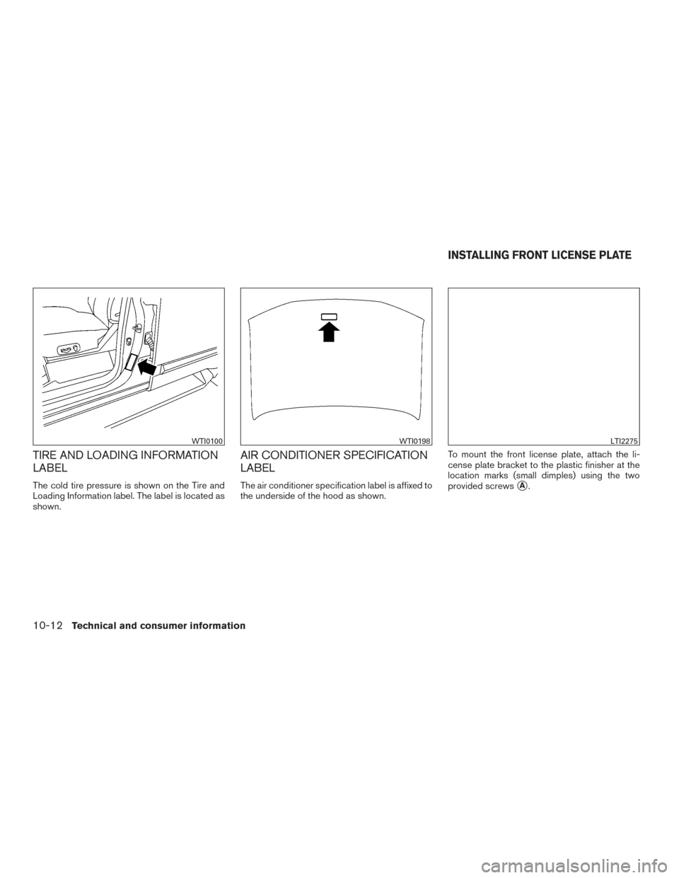 NISSAN MURANO 2017 3.G Owners Manual TIRE AND LOADING INFORMATION
LABEL
The cold tire pressure is shown on the Tire and
Loading Information label. The label is located as
shown.
AIR CONDITIONER SPECIFICATION
LABEL
The air conditioner spe