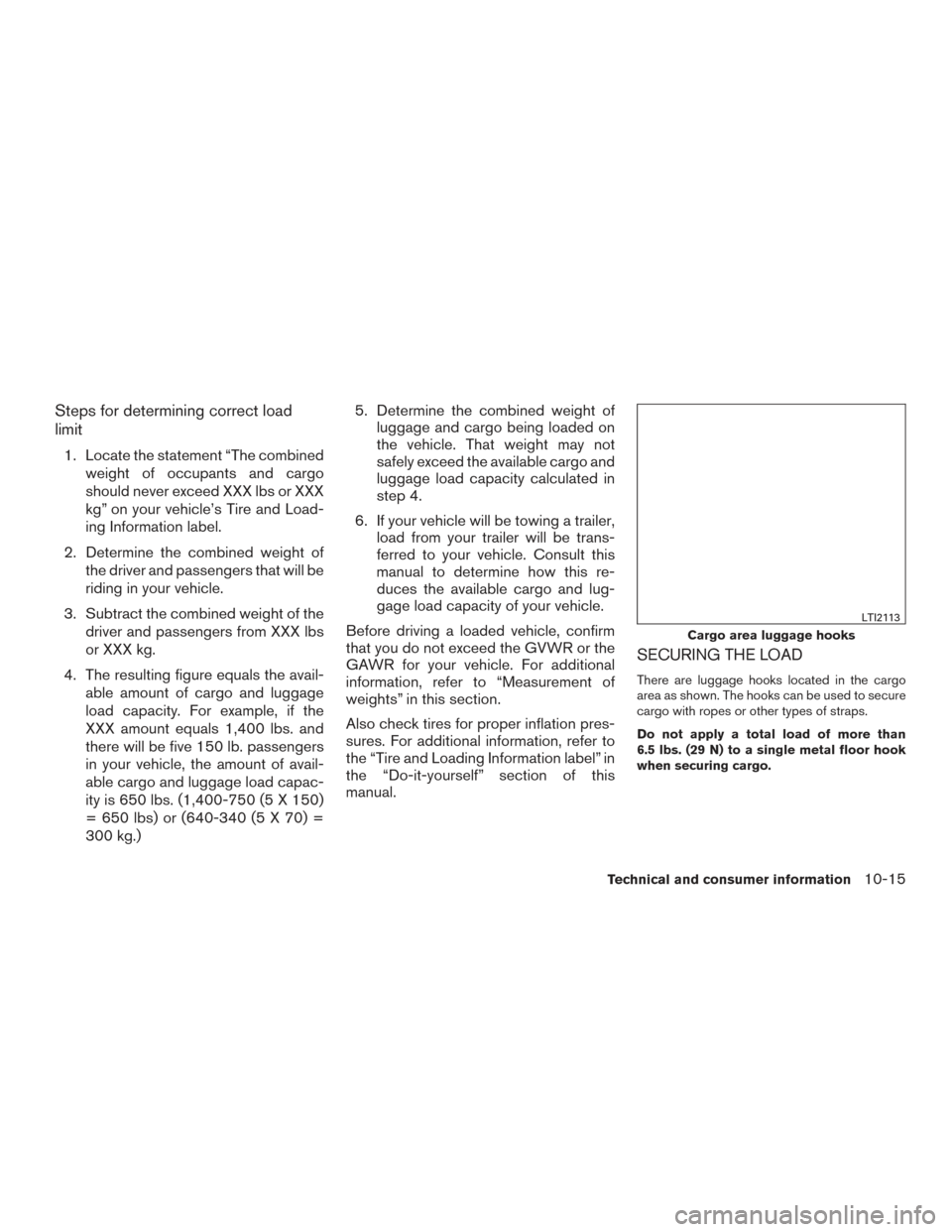 NISSAN MURANO 2017 3.G Owners Manual Steps for determining correct load
limit
1. Locate the statement “The combinedweight of occupants and cargo
should never exceed XXX lbs or XXX
kg” on your vehicle’s Tire and Load-
ing Informatio NISSAN MURANO 2017 3.G Owners Manual Steps for determining correct load
limit
1. Locate the statement “The combinedweight of occupants and cargo
should never exceed XXX lbs or XXX
kg” on your vehicle’s Tire and Load-
ing Informatio