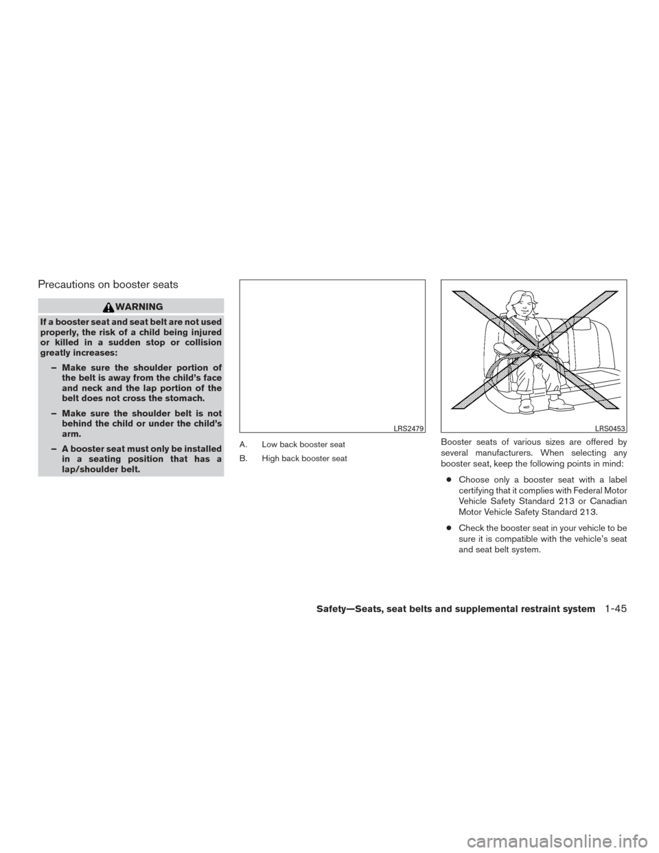 NISSAN MURANO 2017 3.G Repair Manual Precautions on booster seats
WARNING
If a booster seat and seat belt are not used
properly, the risk of a child being injured
or killed in a sudden stop or collision
greatly increases:– Make sure th