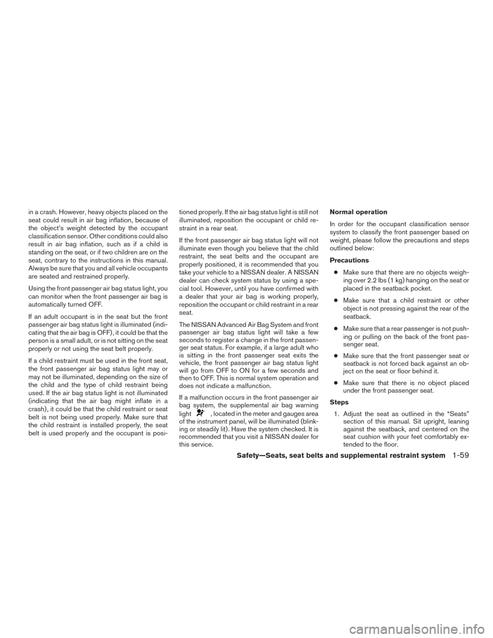 NISSAN MURANO 2017 3.G Manual PDF in a crash. However, heavy objects placed on the
seat could result in air bag inflation, because of
the object’s weight detected by the occupant
classification sensor. Other conditions could also
re