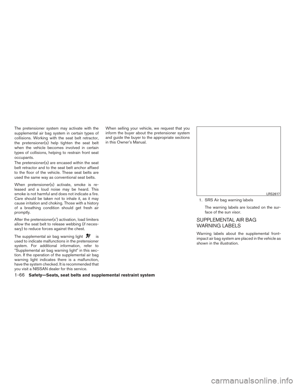 NISSAN MURANO 2017 3.G Manual Online The pretensioner system may activate with the
supplemental air bag system in certain types of
collisions. Working with the seat belt retractor,
the pretensioner(s) help tighten the seat belt
when the 