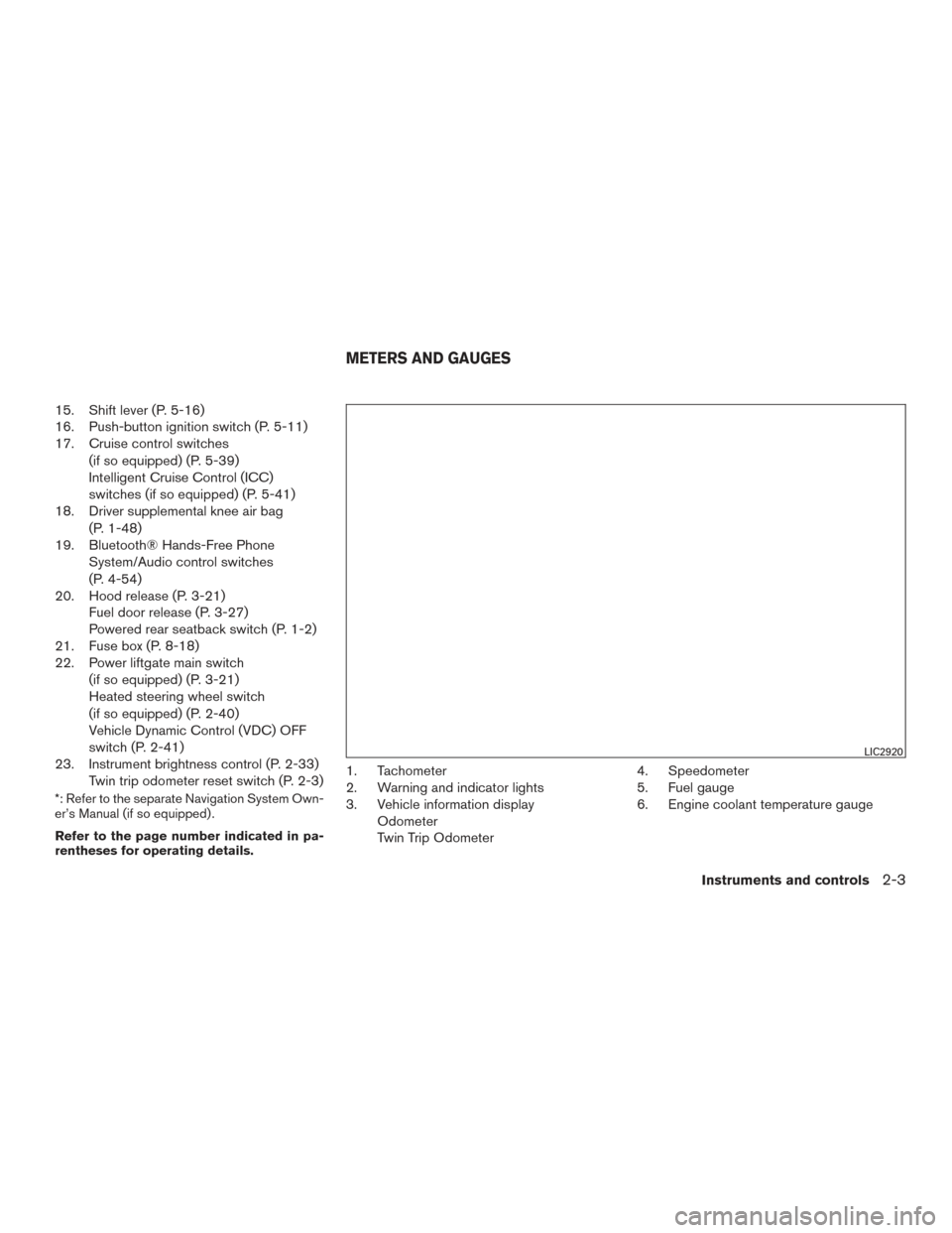 NISSAN MURANO 2017 3.G Owners Manual 15. Shift lever (P. 5-16)
16. Push-button ignition switch (P. 5-11)
17. Cruise control switches(if so equipped) (P. 5-39)
Intelligent Cruise Control (ICC)
switches (if so equipped) (P. 5-41)
18. Drive