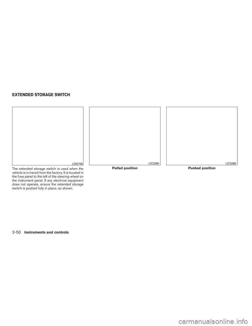 NISSAN PATHFINDER 2017 R52 / 4.G Owners Manual The extended storage switch is used when the
vehicle is in transit from the factory. It is located in
the fuse panel to the left of the steering wheel on
the instrument panel. If any electrical equipm NISSAN PATHFINDER 2017 R52 / 4.G Owners Manual The extended storage switch is used when the
vehicle is in transit from the factory. It is located in
the fuse panel to the left of the steering wheel on
the instrument panel. If any electrical equipm