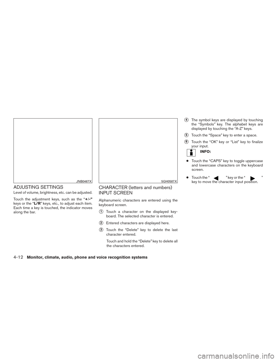 NISSAN PATHFINDER 2017 R52 / 4.G Owners Manual ADJUSTING SETTINGS
Level of volume, brightness, etc. can be adjusted.
Touch the adjustment keys, such as the “+/-”
keys or the “L/R” keys, etc., to adjust each item.
Each time a key is touched