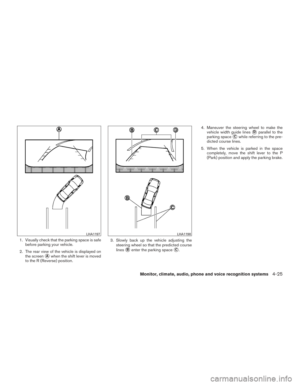 NISSAN PATHFINDER 2017 R52 / 4.G Owners Manual 1. Visually check that the parking space is safebefore parking your vehicle.
2. The rear view of the vehicle is displayed on the screen
Awhen the shift lever is moved
to the R (Reverse) position. 3. 