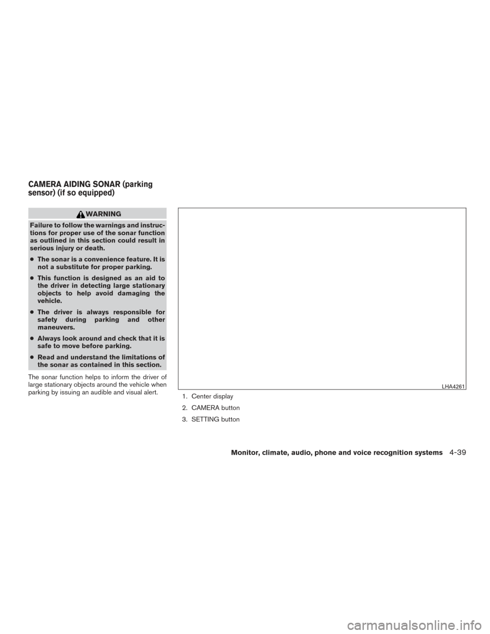 NISSAN PATHFINDER 2017 R52 / 4.G Owners Manual WARNING
Failure to follow the warnings and instruc-
tions for proper use of the sonar function
as outlined in this section could result in
serious injury or death.
●The sonar is a convenience featur