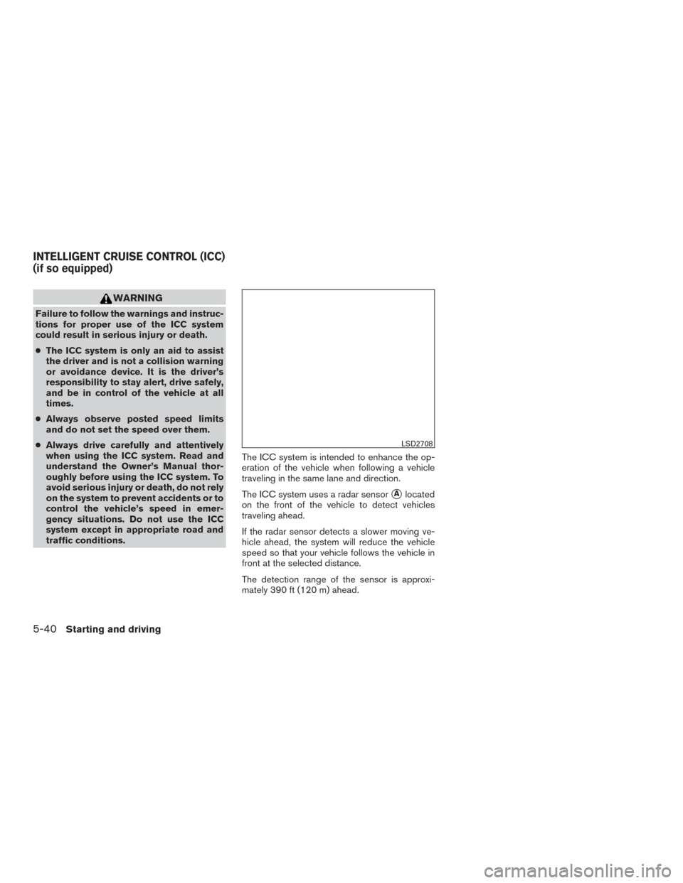 NISSAN PATHFINDER 2017 R52 / 4.G Owners Manual WARNING
Failure to follow the warnings and instruc-
tions for proper use of the ICC system
could result in serious injury or death.
●The ICC system is only an aid to assist
the driver and is not a c