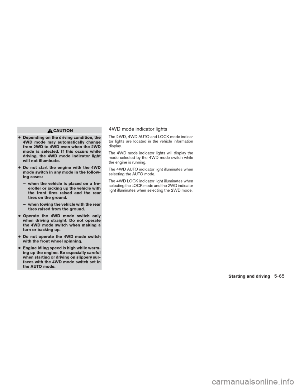 NISSAN PATHFINDER 2017 R52 / 4.G Owners Manual CAUTION
●Depending on the driving condition, the
4WD mode may automatically change
from 2WD to 4WD even when the 2WD
mode is selected. If this occurs while
driving, the 4WD mode indicator light
will