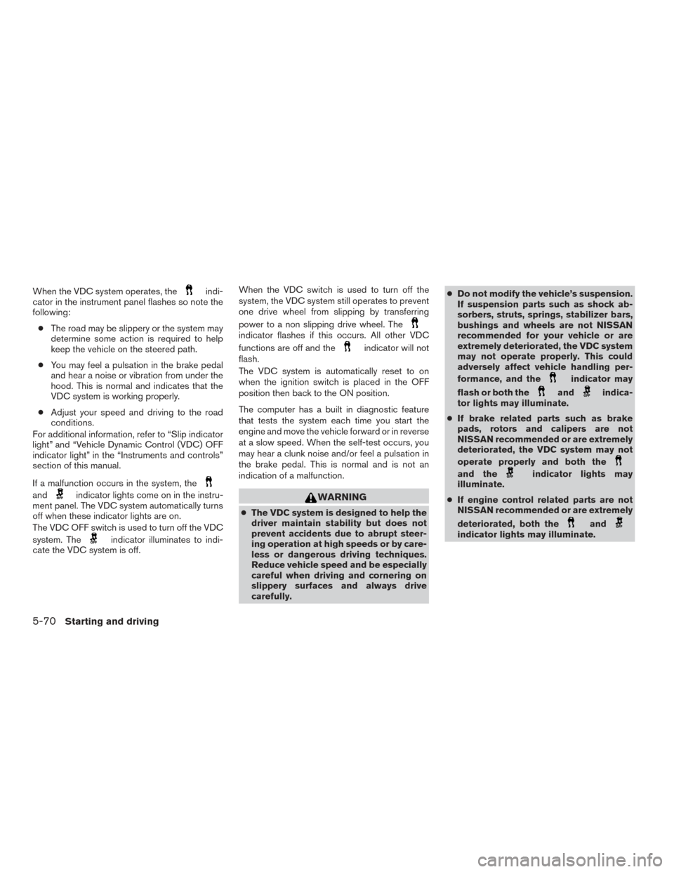 NISSAN PATHFINDER 2017 R52 / 4.G Owners Manual When the VDC system operates, theindi-
cator in the instrument panel flashes so note the
following:
● The road may be slippery or the system may
determine some action is required to help
keep the ve NISSAN PATHFINDER 2017 R52 / 4.G Owners Manual When the VDC system operates, theindi-
cator in the instrument panel flashes so note the
following:
● The road may be slippery or the system may
determine some action is required to help
keep the ve