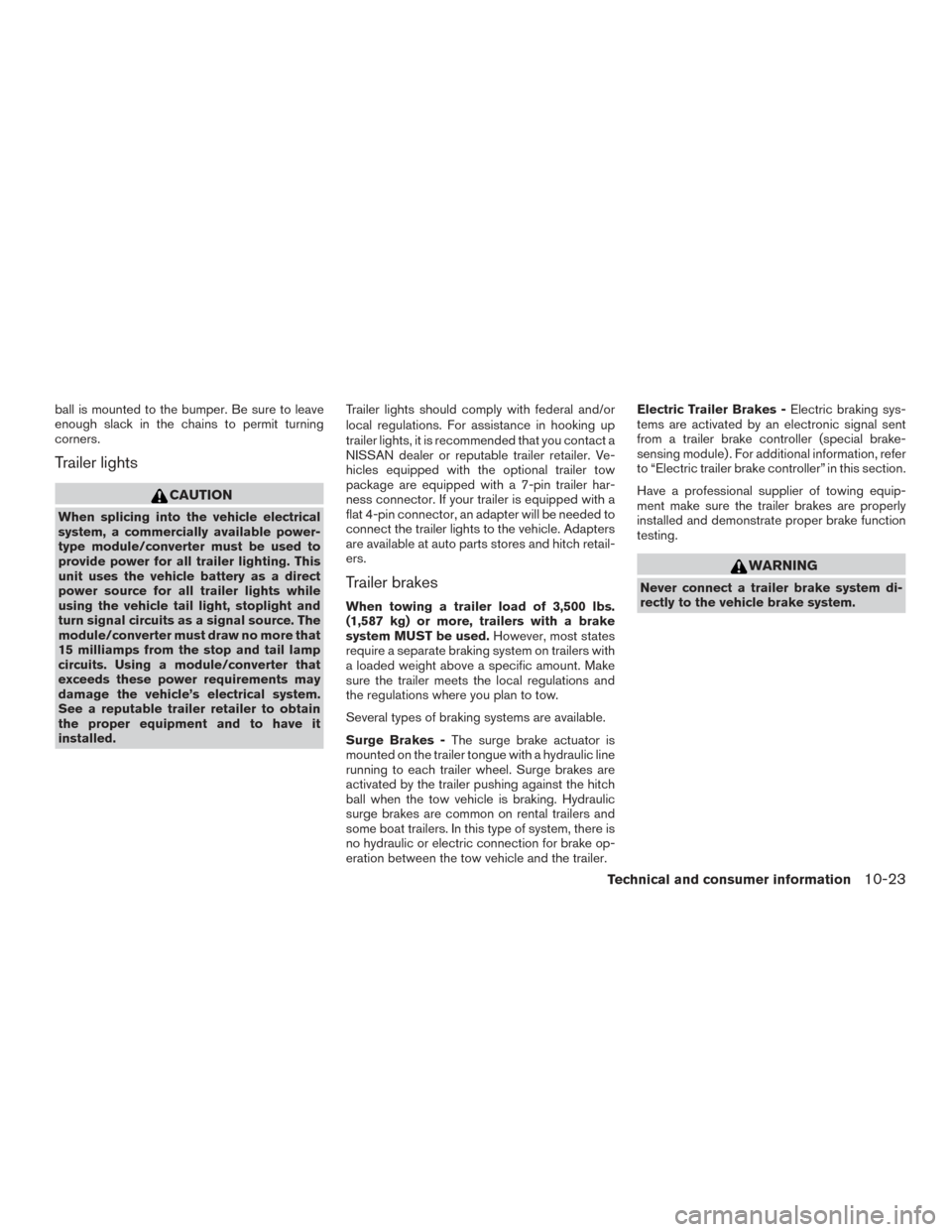 NISSAN PATHFINDER 2017 R52 / 4.G Owners Manual ball is mounted to the bumper. Be sure to leave
enough slack in the chains to permit turning
corners.
Trailer lights
CAUTION
When splicing into the vehicle electrical
system, a commercially available 
