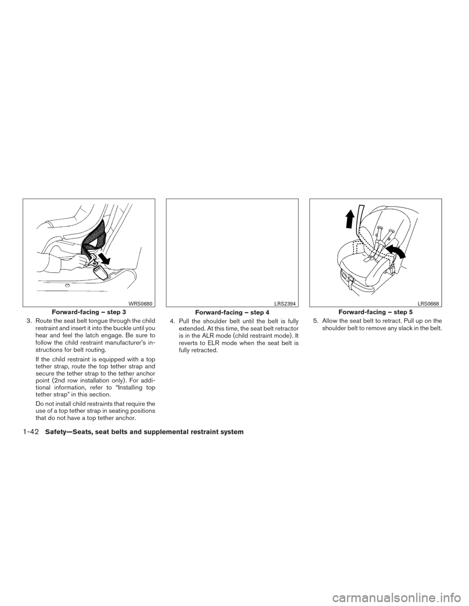 NISSAN PATHFINDER 2017 R52 / 4.G Repair Manual 3. Route the seat belt tongue through the childrestraint and insert it into the buckle until you
hear and feel the latch engage. Be sure to
follow the child restraint manufacturer’s in-
structions f NISSAN PATHFINDER 2017 R52 / 4.G Repair Manual 3. Route the seat belt tongue through the childrestraint and insert it into the buckle until you
hear and feel the latch engage. Be sure to
follow the child restraint manufacturer’s in-
structions f