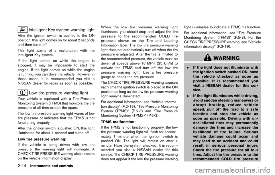 NISSAN QUEST 2017 RE52 / 4.G Owners Manual 2-14Instruments and controls
Intelligent Key system warning light
After the ignition switch is pushed to the ON
position, this light comes on for about 2 seconds
and then turns off.
This light warns o