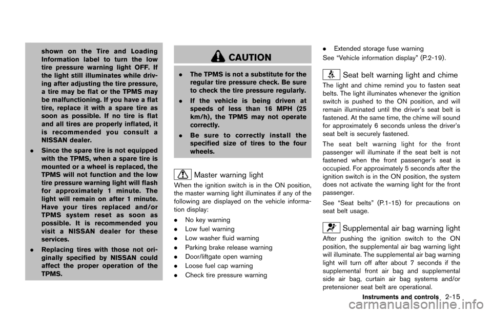 NISSAN QUEST 2017 RE52 / 4.G Owners Manual shown on the Tire and Loading
Information label to turn the low
tire pressure warning light OFF. If
the light still illuminates while driv-
ing after adjusting the tire pressure,
a tire may be flat or