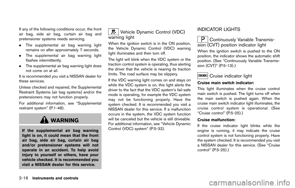 NISSAN QUEST 2017 RE52 / 4.G Owners Manual 2-16Instruments and controls
If any of the following conditions occur, the front
air bag, side air bag, curtain air bag and
pretensioner systems needs servicing.
.The supplemental air bag warning ligh