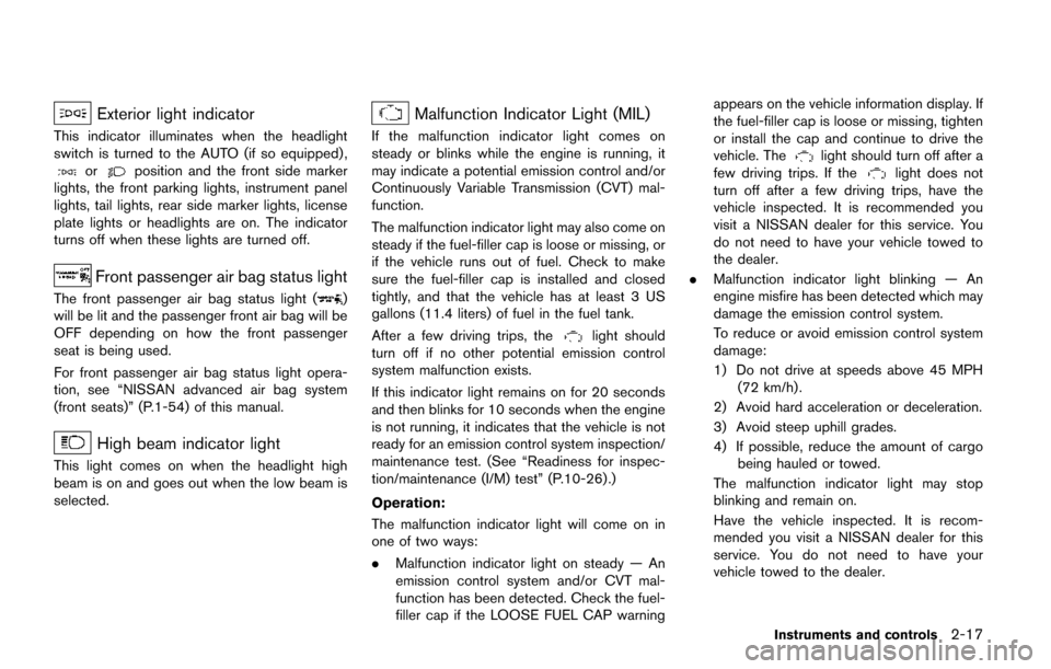 NISSAN QUEST 2017 RE52 / 4.G Owners Manual Exterior light indicator
This indicator illuminates when the headlight
switch is turned to the AUTO (if so equipped) ,
orposition and the front side marker
lights, the front parking lights, instrument