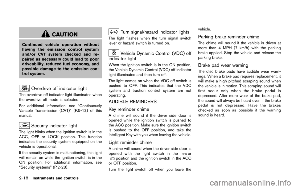 NISSAN QUEST 2017 RE52 / 4.G Owners Manual 2-18Instruments and controls
CAUTION
Continued vehicle operation without
having the emission control system
and/or CVT system checked and re-
paired as necessary could lead to poor
driveability, reduc