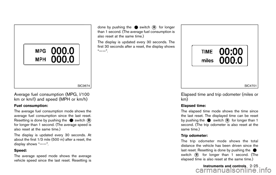 NISSAN QUEST 2017 RE52 / 4.G Owners Manual SIC3674
Average fuel consumption (MPG, l/100
km or km/l) and speed (MPH or km/h)
Fuel consumption:
The average fuel consumption mode shows the
average fuel consumption since the last reset.
Resetting 