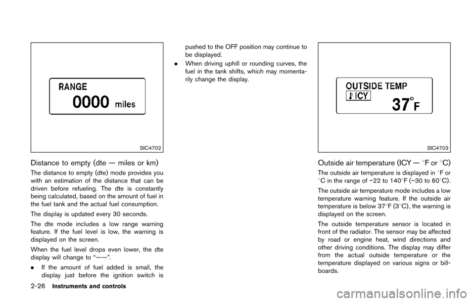 NISSAN QUEST 2017 RE52 / 4.G User Guide 2-26Instruments and controls
SIC4702
Distance to empty (dte — miles or km)
The distance to empty (dte) mode provides you
with an estimation of the distance that can be
driven before refueling. The d