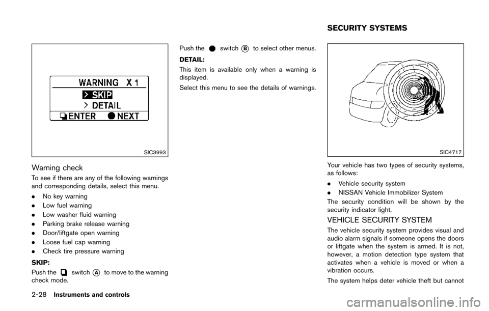 NISSAN QUEST 2017 RE52 / 4.G Owners Manual 2-28Instruments and controls
SIC3993
Warning check
To see if there are any of the following warnings
and corresponding details, select this menu.
.No key warning
. Low fuel warning
. Low washer fluid NISSAN QUEST 2017 RE52 / 4.G Owners Manual 2-28Instruments and controls
SIC3993
Warning check
To see if there are any of the following warnings
and corresponding details, select this menu.
.No key warning
. Low fuel warning
. Low washer fluid