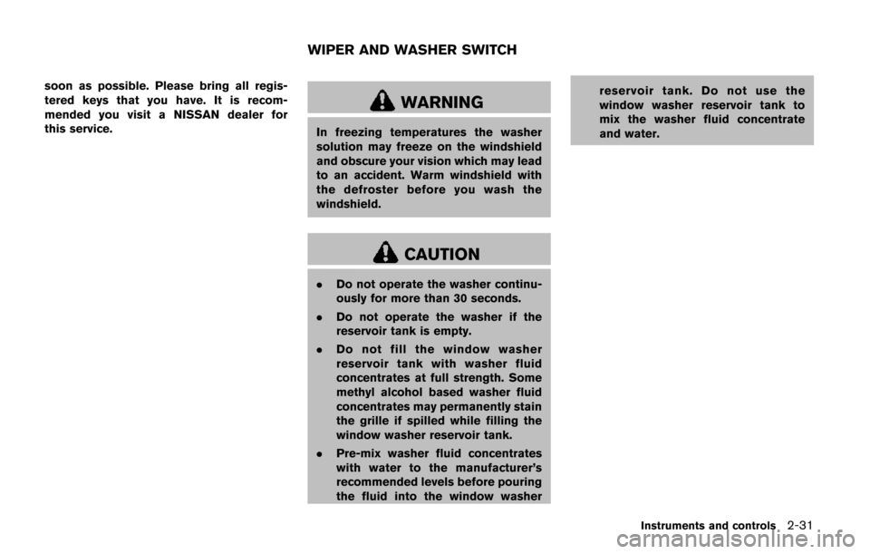 NISSAN QUEST 2017 RE52 / 4.G Owners Manual soon as possible. Please bring all regis-
tered keys that you have. It is recom-
mended you visit a NISSAN dealer for
this service.
WARNING
In freezing temperatures the washer
solution may freeze on t
