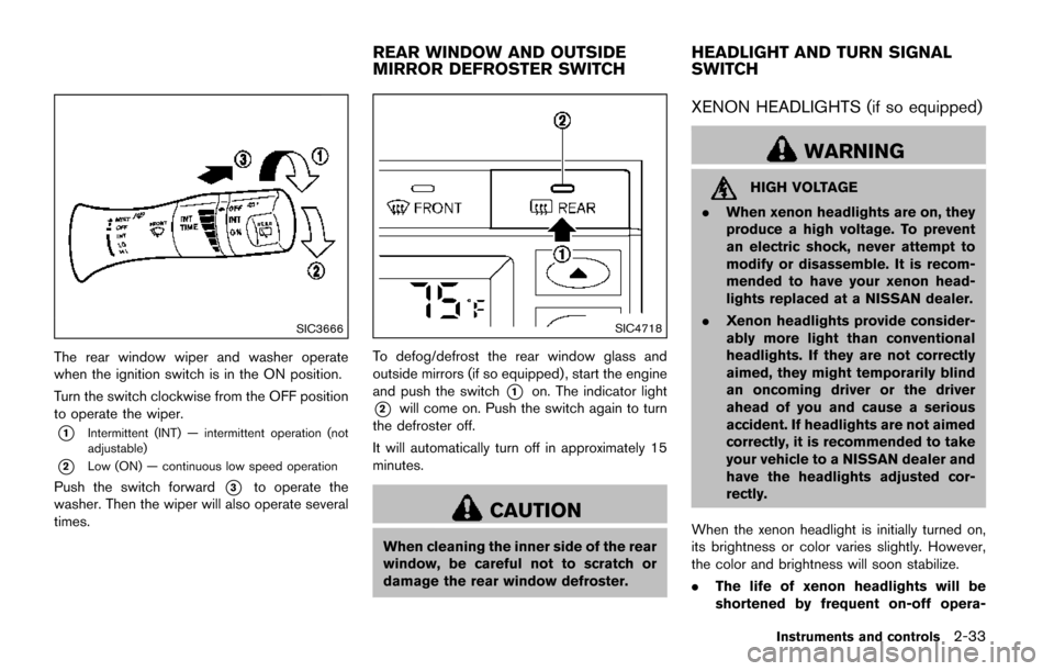 NISSAN QUEST 2017 RE52 / 4.G Owners Manual SIC3666
The rear window wiper and washer operate
when the ignition switch is in the ON position.
Turn the switch clockwise from the OFF position
to operate the wiper.
*1Intermittent (INT) — intermit NISSAN QUEST 2017 RE52 / 4.G Owners Manual SIC3666
The rear window wiper and washer operate
when the ignition switch is in the ON position.
Turn the switch clockwise from the OFF position
to operate the wiper.
*1Intermittent (INT) — intermit