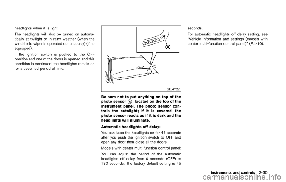 NISSAN QUEST 2017 RE52 / 4.G Owners Manual headlights when it is light.
The headlights will also be turned on automa-
tically at twilight or in rainy weather (when the
windshield wiper is operated continuously) (if so
equipped) .
If the igniti
