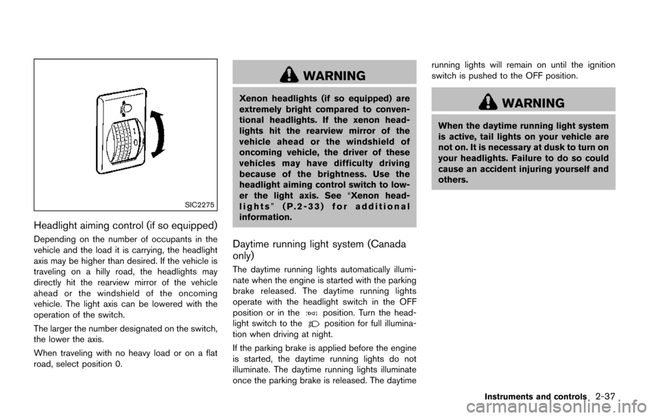 NISSAN QUEST 2017 RE52 / 4.G Owners Manual SIC2275
Headlight aiming control (if so equipped)
Depending on the number of occupants in the
vehicle and the load it is carrying, the headlight
axis may be higher than desired. If the vehicle is
trav