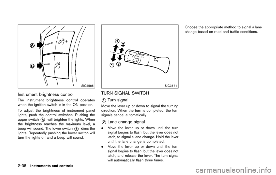 NISSAN QUEST 2017 RE52 / 4.G Owners Manual 2-38Instruments and controls
SIC3585
Instrument brightness control
The instrument brightness control operates
when the ignition switch is in the ON position.
To adjust the brightness of instrument pan NISSAN QUEST 2017 RE52 / 4.G Owners Manual 2-38Instruments and controls
SIC3585
Instrument brightness control
The instrument brightness control operates
when the ignition switch is in the ON position.
To adjust the brightness of instrument pan