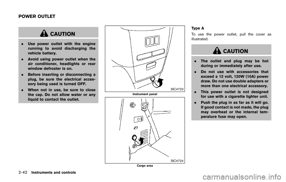 NISSAN QUEST 2017 RE52 / 4.G Owners Manual 2-42Instruments and controls
CAUTION
.Use power outlet with the engine
running to avoid discharging the
vehicle battery.
. Avoid using power outlet when the
air conditioner, headlights or rear
window 