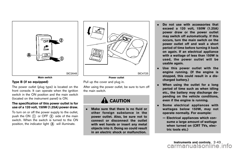 NISSAN QUEST 2017 RE52 / 4.G Owners Manual SIC2648
Main switch
Type B (if so equipped)
The power outlet (plug type) is located on the
front console. It can operate when the ignition
switch in the ON position and the main switch
(located on the