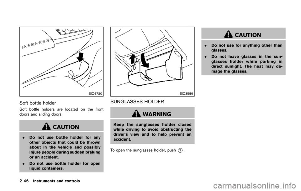 NISSAN QUEST 2017 RE52 / 4.G Owners Manual 2-46Instruments and controls
SIC4720
Soft bottle holder
Soft bottle holders are located on the front
doors and sliding doors.
CAUTION
.Do not use bottle holder for any
other objects that could be thro NISSAN QUEST 2017 RE52 / 4.G Owners Manual 2-46Instruments and controls
SIC4720
Soft bottle holder
Soft bottle holders are located on the front
doors and sliding doors.
CAUTION
.Do not use bottle holder for any
other objects that could be thro
