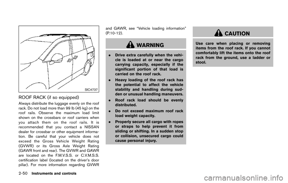 NISSAN QUEST 2017 RE52 / 4.G Owners Manual 2-50Instruments and controls
SIC4737
ROOF RACK (if so equipped)
Always distribute the luggage evenly on the roof
rack. Do not load more than 99 lb (45 kg) on the
roof rails. Observe the maximum load l NISSAN QUEST 2017 RE52 / 4.G Owners Manual 2-50Instruments and controls
SIC4737
ROOF RACK (if so equipped)
Always distribute the luggage evenly on the roof
rack. Do not load more than 99 lb (45 kg) on the
roof rails. Observe the maximum load l