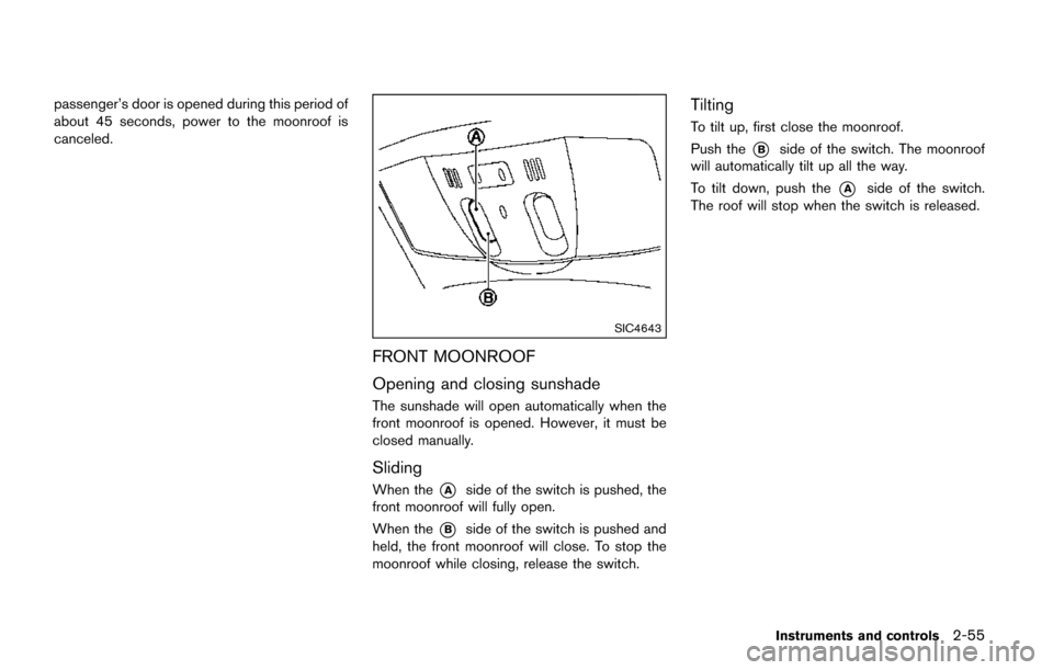 NISSAN QUEST 2017 RE52 / 4.G User Guide passenger’s door is opened during this period of
about 45 seconds, power to the moonroof is
canceled.
SIC4643
FRONT MOONROOF
Opening and closing sunshade
The sunshade will open automatically when th