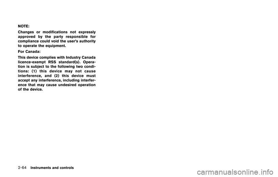 NISSAN QUEST 2017 RE52 / 4.G Owners Manual 2-64Instruments and controls
NOTE:
Changes or modifications not expressly
approved by the party responsible for
compliance could void the user’s authority
to operate the equipment.
For Canada:
This NISSAN QUEST 2017 RE52 / 4.G Owners Manual 2-64Instruments and controls
NOTE:
Changes or modifications not expressly
approved by the party responsible for
compliance could void the user’s authority
to operate the equipment.
For Canada:
This