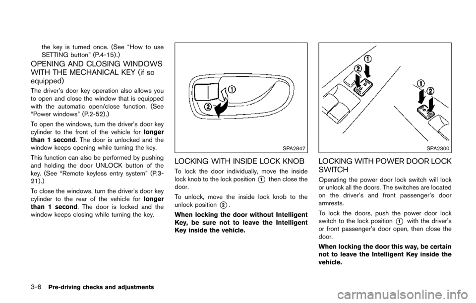 NISSAN QUEST 2017 RE52 / 4.G Owners Manual 3-6Pre-driving checks and adjustments
the key is turned once. (See “How to use
SETTING button” (P.4-15).)
OPENING AND CLOSING WINDOWS
WITH THE MECHANICAL KEY (if so
equipped)
The driver’s door k