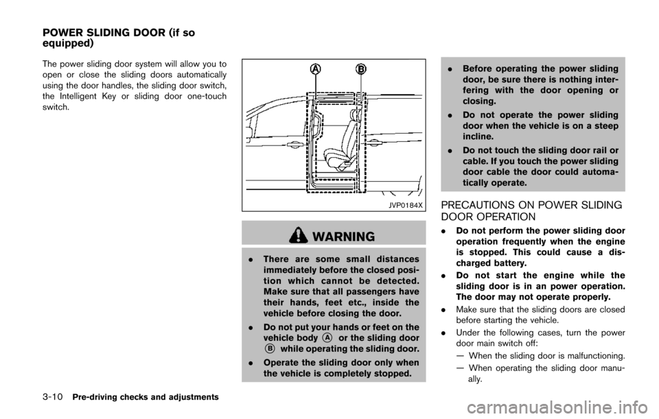 NISSAN QUEST 2017 RE52 / 4.G Owners Manual 3-10Pre-driving checks and adjustments
The power sliding door system will allow you to
open or close the sliding doors automatically
using the door handles, the sliding door switch,
the Intelligent Ke