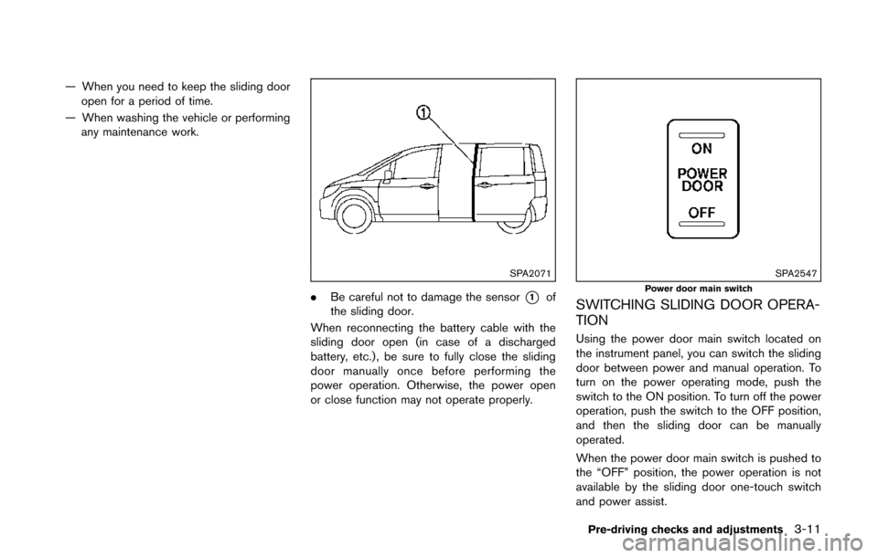 NISSAN QUEST 2017 RE52 / 4.G Owners Manual — When you need to keep the sliding dooropen for a period of time.
— When washing the vehicle or performing any maintenance work.
SPA2071
. Be careful not to damage the sensor*1of
the sliding door NISSAN QUEST 2017 RE52 / 4.G Owners Manual — When you need to keep the sliding dooropen for a period of time.
— When washing the vehicle or performing any maintenance work.
SPA2071
. Be careful not to damage the sensor*1of
the sliding door