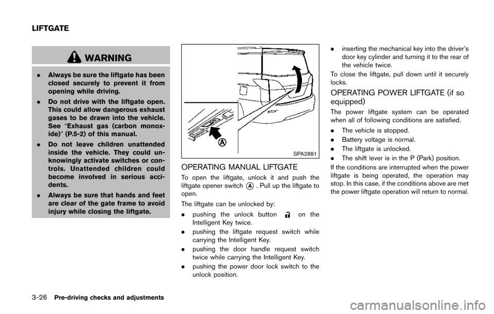 NISSAN QUEST 2017 RE52 / 4.G Owners Manual 3-26Pre-driving checks and adjustments
WARNING
.Always be sure the liftgate has been
closed securely to prevent it from
opening while driving.
. Do not drive with the liftgate open.
This could allow d NISSAN QUEST 2017 RE52 / 4.G Owners Manual 3-26Pre-driving checks and adjustments
WARNING
.Always be sure the liftgate has been
closed securely to prevent it from
opening while driving.
. Do not drive with the liftgate open.
This could allow d