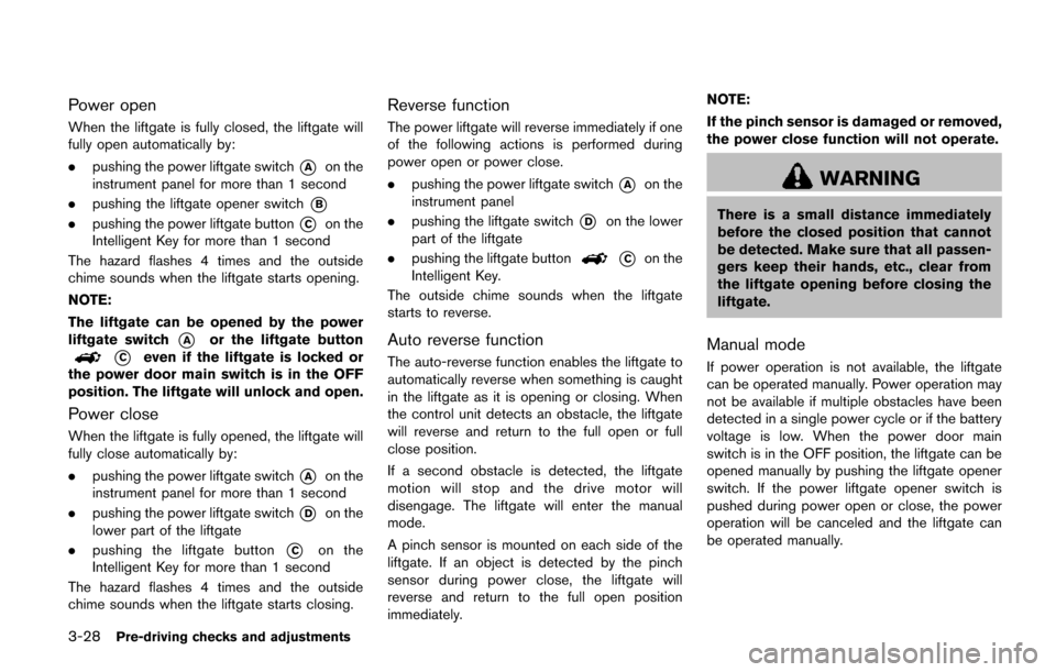 NISSAN QUEST 2017 RE52 / 4.G Owners Manual 3-28Pre-driving checks and adjustments
Power open
When the liftgate is fully closed, the liftgate will
fully open automatically by:
.pushing the power liftgate switch
*Aon the
instrument panel for mor