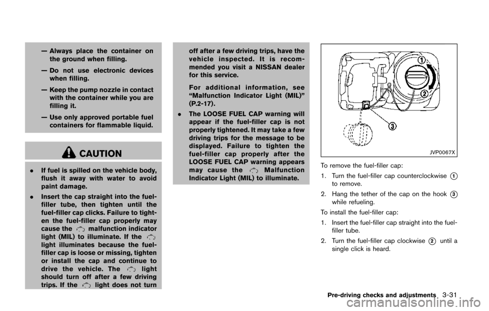 NISSAN QUEST 2017 RE52 / 4.G Owners Manual — Always place the container onthe ground when filling.
— Do not use electronic devices when filling.
— Keep the pump nozzle in contact with the container while you are
filling it.
— Use only 