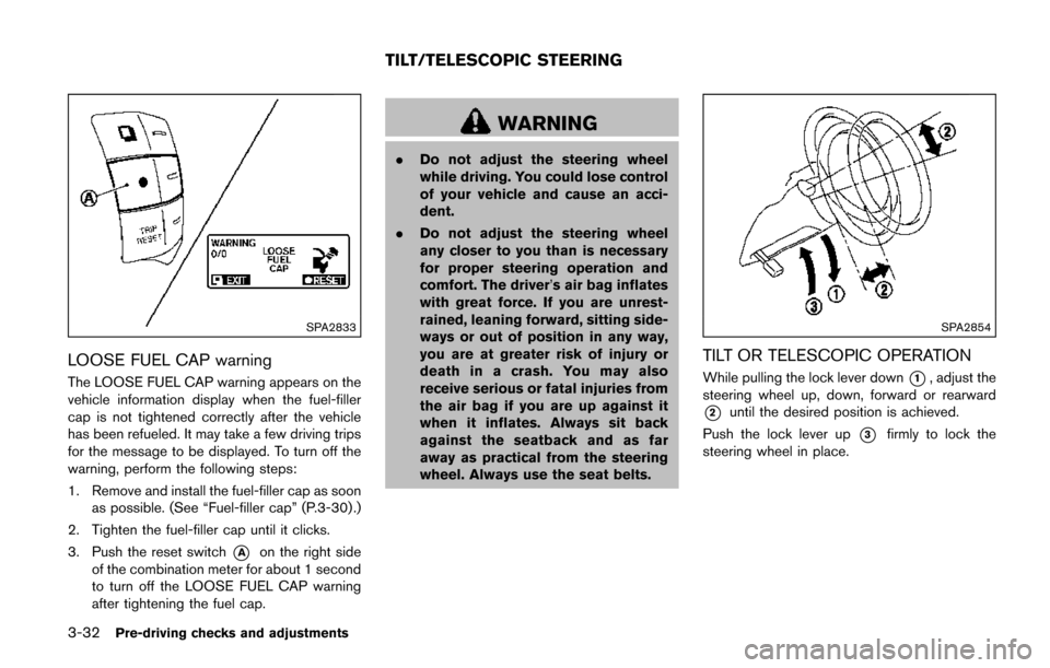 NISSAN QUEST 2017 RE52 / 4.G Owners Manual 3-32Pre-driving checks and adjustments
SPA2833
LOOSE FUEL CAP warning
The LOOSE FUEL CAP warning appears on the
vehicle information display when the fuel-filler
cap is not tightened correctly after th