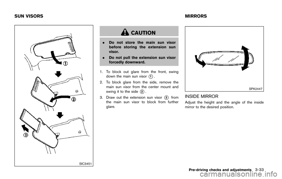 NISSAN QUEST 2017 RE52 / 4.G Owners Manual SIC3451
CAUTION
.Do not store the main sun visor
before storing the extension sun
visor.
. Do not pull the extension sun visor
forcedly downward.
1. To block out glare from the front, swing down the m NISSAN QUEST 2017 RE52 / 4.G Owners Manual SIC3451
CAUTION
.Do not store the main sun visor
before storing the extension sun
visor.
. Do not pull the extension sun visor
forcedly downward.
1. To block out glare from the front, swing down the m