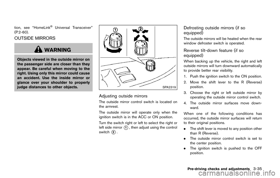 NISSAN QUEST 2017 RE52 / 4.G Owners Manual tion, see “HomeLink�ŠUniversal Transceiver”
(P.2-60) .
OUTSIDE MIRRORS
WARNING
Objects viewed in the outside mirror on
the passenger side are closer than they
appear. Be careful when moving to th