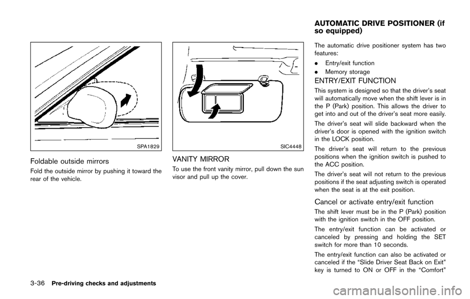 NISSAN QUEST 2017 RE52 / 4.G Owners Manual 3-36Pre-driving checks and adjustments
SPA1829
Foldable outside mirrors
Fold the outside mirror by pushing it toward the
rear of the vehicle.
SIC4448
VANITY MIRROR
To use the front vanity mirror, pull