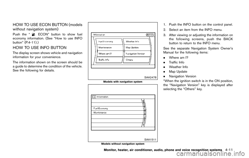NISSAN QUEST 2017 RE52 / 4.G Owners Manual HOW TO USE ECON BUTTON (models
without navigation system)
Push the “ECON” button to show fuel
economy information. (See “How to use INFO
button” (P.4-11).)
HOW TO USE INFO BUTTON
The display s