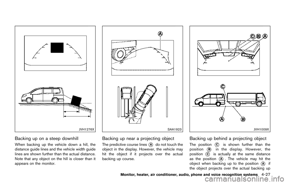 NISSAN QUEST 2017 RE52 / 4.G Owners Manual JVH1276X
Backing up on a steep downhill
When backing up the vehicle down a hill, the
distance guide lines and the vehicle width guide
lines are shown further than the actual distance.
Note that any ob